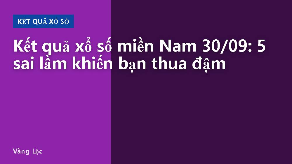 Kết quả xổ số miền Nam 30/09: 5 sai lầm khiến bạn thua đậm