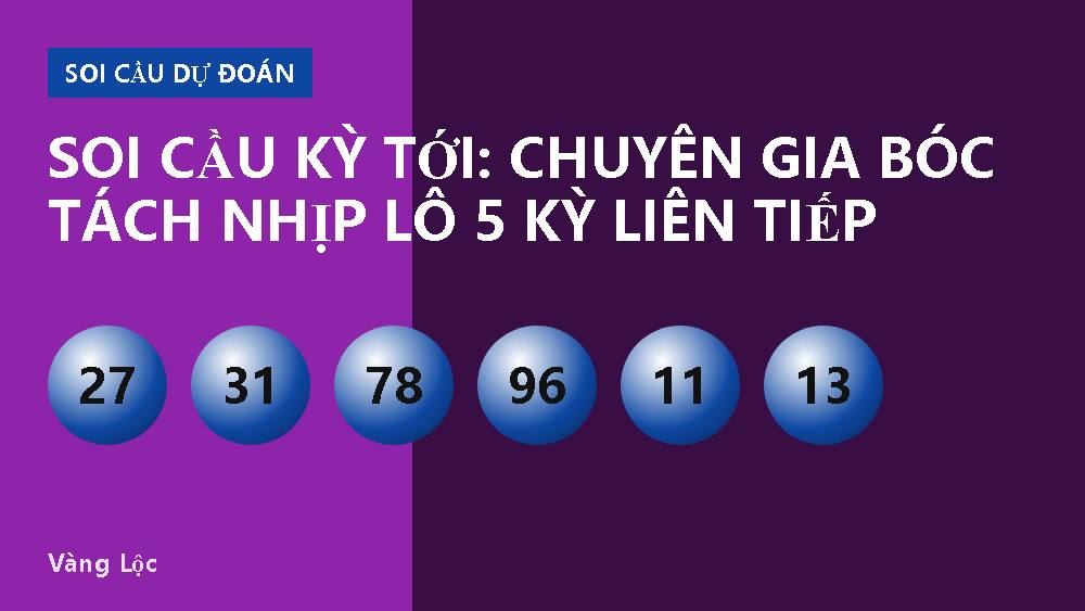 Soi cầu kỳ tới: Chuyên gia bóc tách nhịp lô 5 kỳ liên tiếp